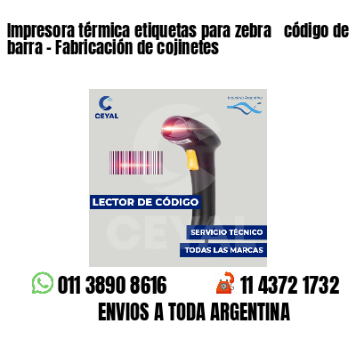 Impresora térmica etiquetas para zebra  código de barra - Fabricación de cojinetes